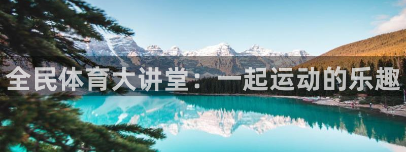 so米体育直播在线观看直播：全民体育大讲堂：一起运动的乐趣