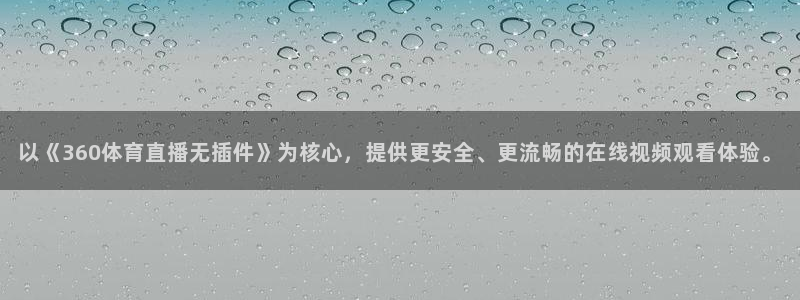 so米体育直播app：以《360体育直播无插件》为核心，提供更安全、更流畅的在线视频观看体验。