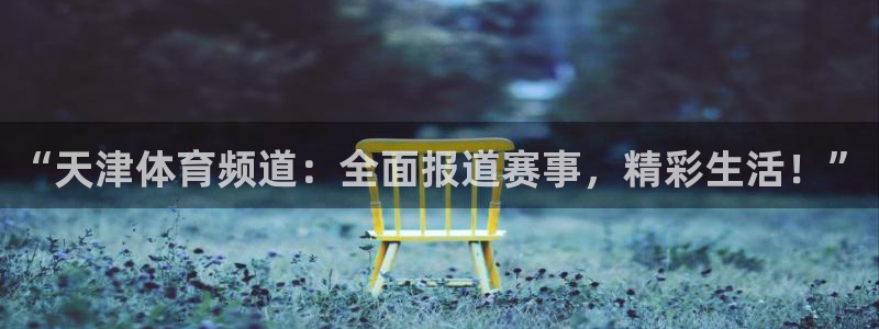 so米足球直播体育：“天津体育频道：全面报道赛事，精彩生活！”