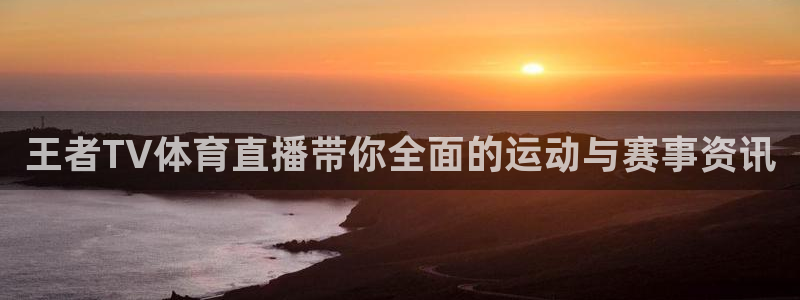 so米体育网页版：王者TV体育直播带你全面的运动与赛事资讯