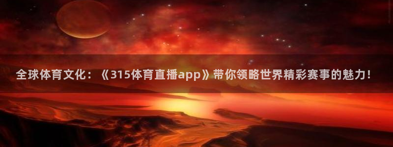 so米直播体育：全球体育文化：《315体育直播app》带你领略世界精彩赛事的魅力！